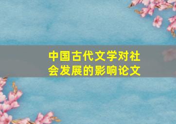 中国古代文学对社会发展的影响论文