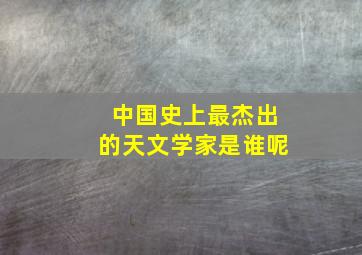 中国史上最杰出的天文学家是谁呢