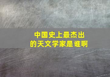 中国史上最杰出的天文学家是谁啊