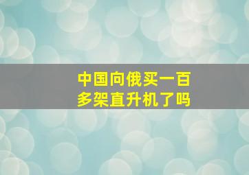 中国向俄买一百多架直升机了吗