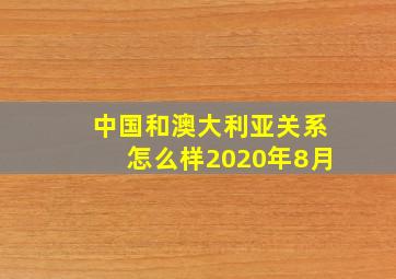 中国和澳大利亚关系怎么样2020年8月