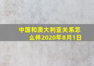 中国和澳大利亚关系怎么样2020年8月1日