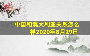 中国和澳大利亚关系怎么样2020年8月29日