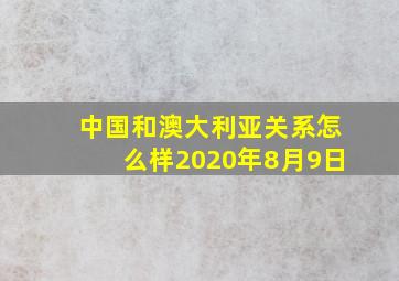 中国和澳大利亚关系怎么样2020年8月9日