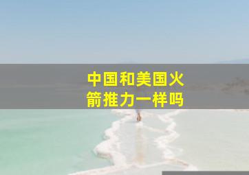 中国和美国火箭推力一样吗