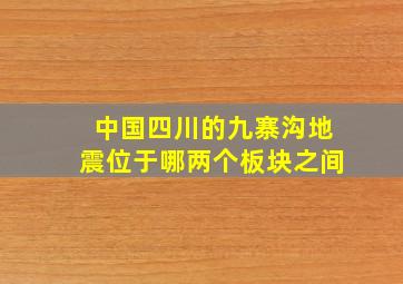 中国四川的九寨沟地震位于哪两个板块之间