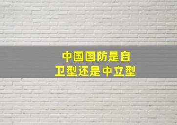 中国国防是自卫型还是中立型