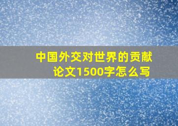 中国外交对世界的贡献论文1500字怎么写