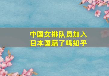 中国女排队员加入日本国籍了吗知乎