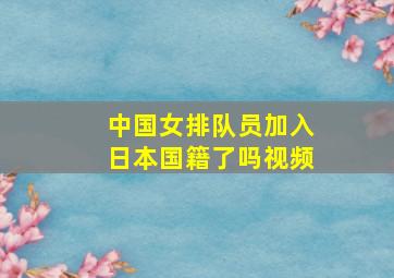 中国女排队员加入日本国籍了吗视频