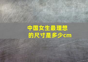 中国女生最理想的尺寸是多少cm