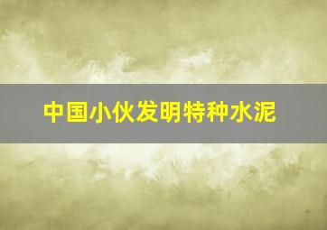 中国小伙发明特种水泥