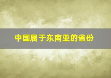 中国属于东南亚的省份