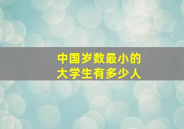 中国岁数最小的大学生有多少人