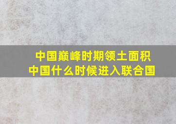 中国巅峰时期领土面积中国什么时候进入联合国