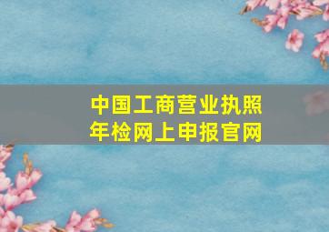 中国工商营业执照年检网上申报官网