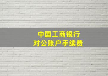 中国工商银行对公账户手续费