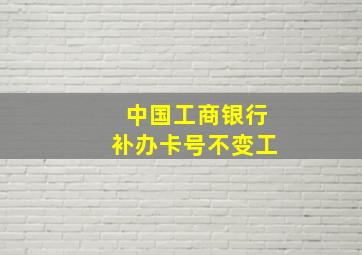 中国工商银行补办卡号不变工