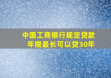 中国工商银行规定贷款年限最长可以贷30年