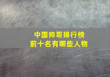 中国帅哥排行榜前十名有哪些人物