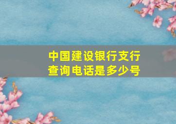 中国建设银行支行查询电话是多少号