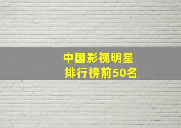 中国影视明星排行榜前50名