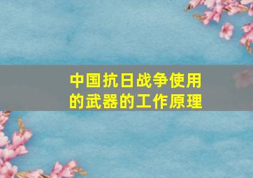 中国抗日战争使用的武器的工作原理