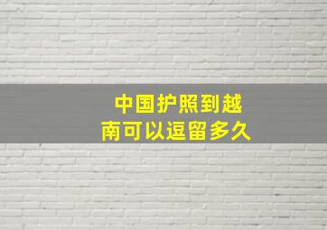 中国护照到越南可以逗留多久