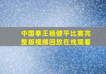 中国拳王杨健平比赛完整版视频回放在线观看