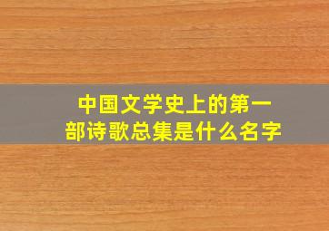 中国文学史上的第一部诗歌总集是什么名字