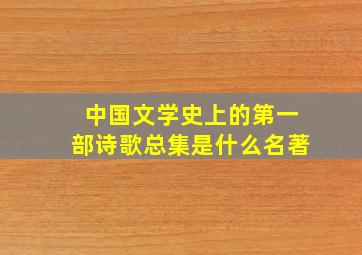 中国文学史上的第一部诗歌总集是什么名著