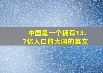 中国是一个拥有13.7亿人口的大国的英文