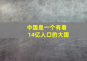 中国是一个有着14亿人口的大国