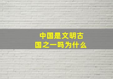 中国是文明古国之一吗为什么