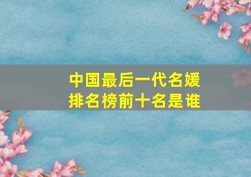 中国最后一代名媛排名榜前十名是谁