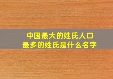 中国最大的姓氏人口最多的姓氏是什么名字