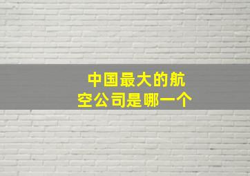 中国最大的航空公司是哪一个