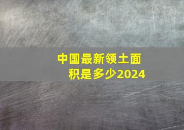 中国最新领土面积是多少2024