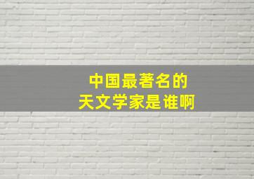 中国最著名的天文学家是谁啊