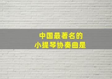 中国最著名的小提琴协奏曲是