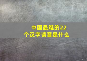 中国最难的22个汉字读音是什么