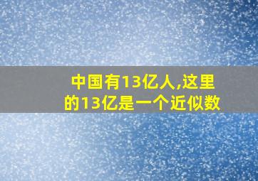 中国有13亿人,这里的13亿是一个近似数