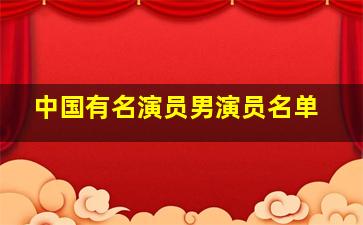 中国有名演员男演员名单