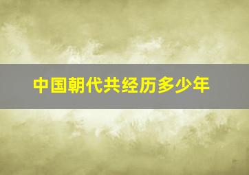 中国朝代共经历多少年