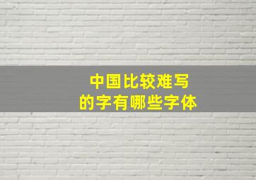 中国比较难写的字有哪些字体