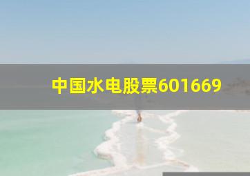 中国水电股票601669