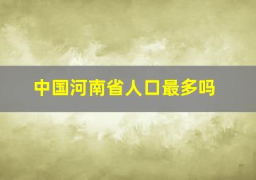 中国河南省人口最多吗