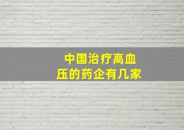 中国治疗高血压的药企有几家