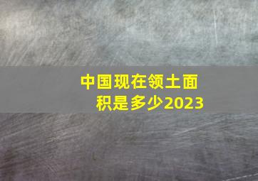 中国现在领土面积是多少2023