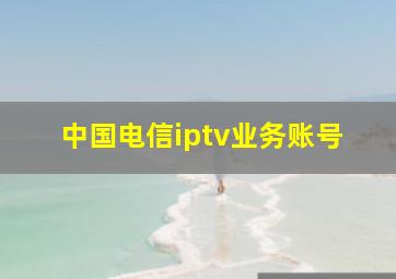 中国电信iptv业务账号